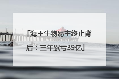 海王生物易主终止背后：三年累亏39亿
