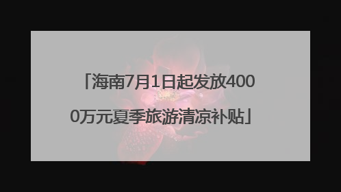 海南7月1日起发放4000万元夏季旅游清凉补贴
