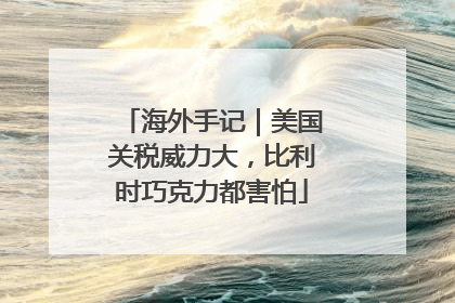 海外手记｜美国关税威力大，比利时巧克力都害怕