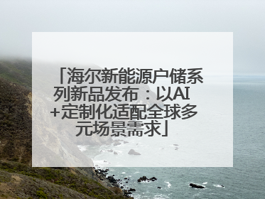 海尔新能源户储系列新品发布：以AI+定制化适配全球多元场景需求