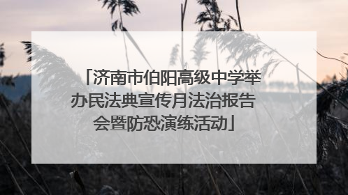 济南市伯阳高级中学举办民法典宣传月法治报告会暨防恐演练活动