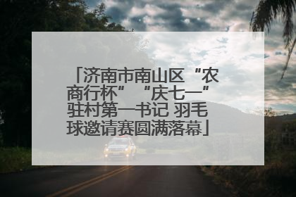 济南市南山区“农商行杯”“庆七一”驻村第一书记 羽毛球邀请赛圆满落幕