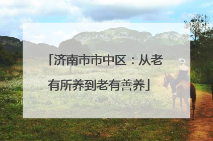 济南市市中区：从老有所养到老有善养