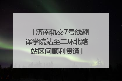 济南轨交7号线翻译学院站至二环北路站区间顺利贯通