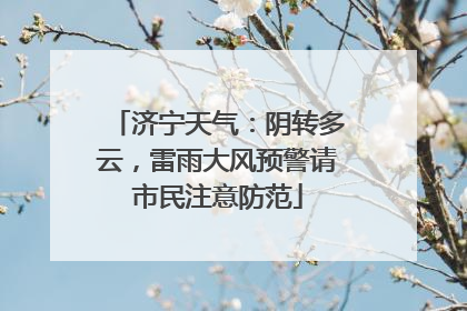 济宁天气：阴转多云，雷雨大风预警请市民注意防范