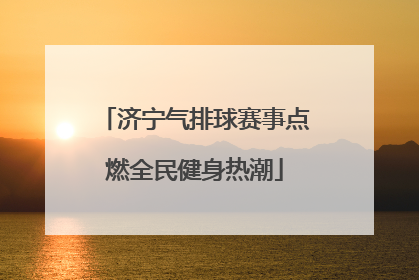 济宁气排球赛事点燃全民健身热潮