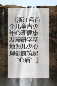 浙江省首个儿童青少年心理健康发展研学基地为儿少心理健康筑起“心盾”
