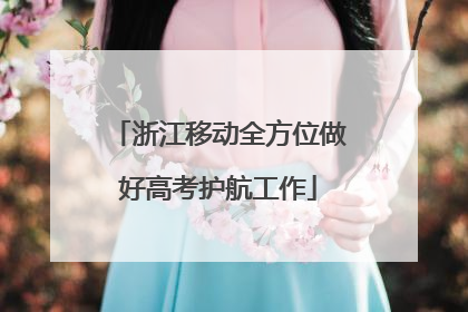 浙江移动全方位做好高考护航工作