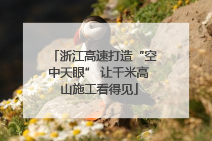 浙江高速打造“空中天眼” 让千米高山施工看得见