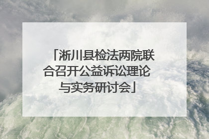 淅川县检法两院联合召开公益诉讼理论与实务研讨会