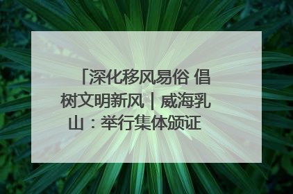 深化移风易俗 倡树文明新风｜威海乳山：举行集体颁证 倡导文明婚俗