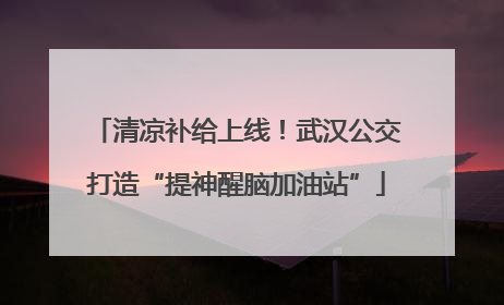 清凉补给上线！武汉公交打造“提神醒脑加油站”