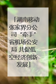 湖南移动张家界分公司“牵手”省机场公安局 共促低空经济创新发展