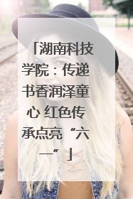 湖南科技学院：传递书香润泽童心 红色传承点亮“六一”