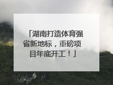 湖南打造体育强省新地标，重磅项目年底开工！