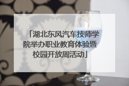 湖北东风汽车技师学院举办职业教育体验暨校园开放周活动
