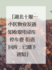 湖北十堰一小区物业发通知收取电动车停车费 街道回应：已撤下通知