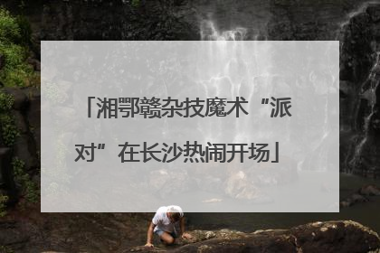 湘鄂赣杂技魔术“派对”在长沙热闹开场
