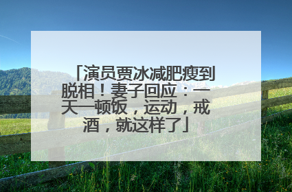 演员贾冰减肥瘦到脱相！妻子回应：一天一顿饭，运动，戒酒，就这样了