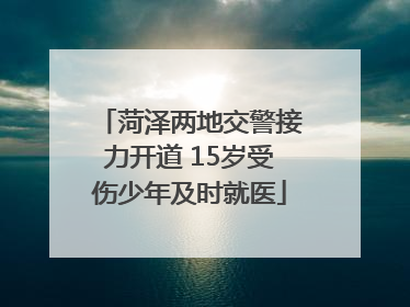 菏泽两地交警接力开道 15岁受伤少年及时就医