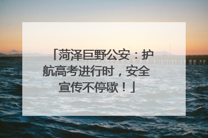 菏泽巨野公安：护航高考进行时，安全宣传不停歇！