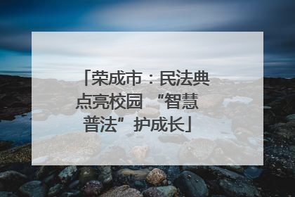 荣成市：民法典点亮校园 “智慧普法”护成长