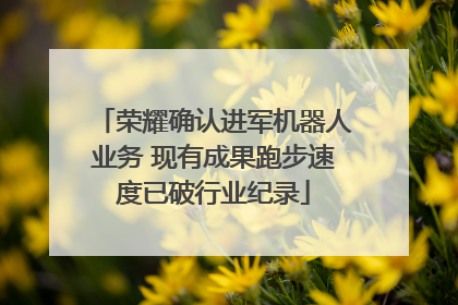荣耀确认进军机器人业务 现有成果跑步速度已破行业纪录