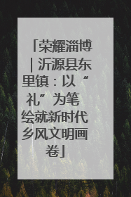 荣耀淄博｜沂源县东里镇：以“礼”为笔 绘就新时代乡风文明画卷