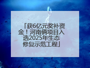 获6亿元奖补资金！河南俩项目入选2025年生态修复示范工程