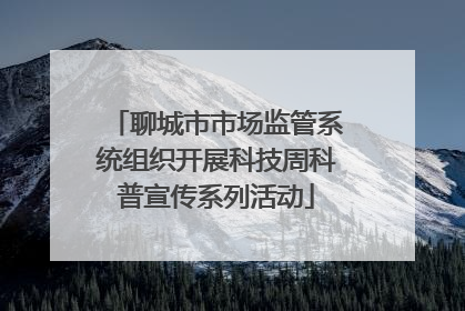 聊城市市场监管系统组织开展科技周科普宣传系列活动