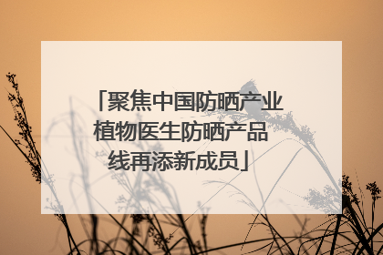 聚焦中国防晒产业 植物医生防晒产品线再添新成员