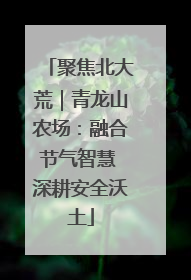 聚焦北大荒｜青龙山农场：融合节气智慧 深耕安全沃土