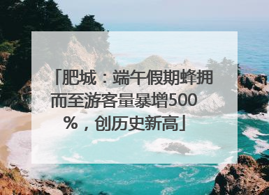 肥城：端午假期蜂拥而至游客量暴增500%，创历史新高