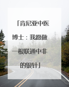肯尼亚中医博士：我愿做一根联通中非的银针