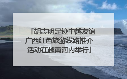 胡志明足迹中越友谊广西红色旅游线路推介活动在越南河内举行