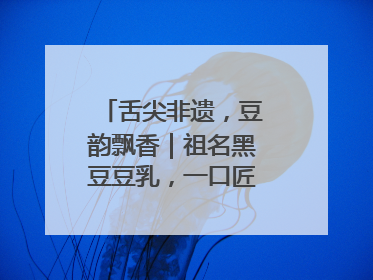 舌尖非遗，豆韵飘香｜祖名黑豆豆乳，一口匠心好滋味