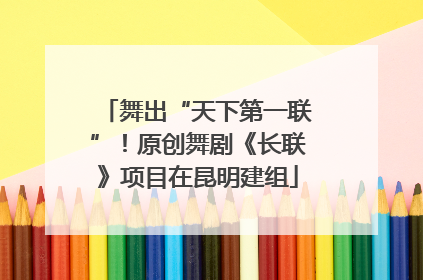 舞出“天下第一联”！原创舞剧《长联》项目在昆明建组