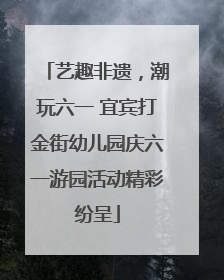 艺趣非遗，潮玩六一 宜宾打金街幼儿园庆六一游园活动精彩纷呈