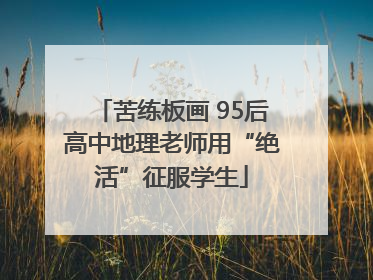 苦练板画 95后高中地理老师用“绝活”征服学生