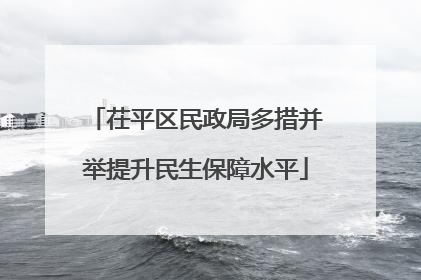 茌平区民政局多措并举提升民生保障水平