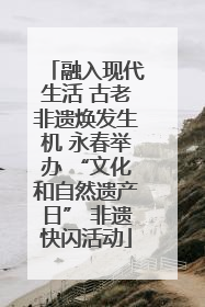 融入现代生活 古老非遗焕发生机 永春举办 “文化和自然遗产日” 非遗快闪活动
