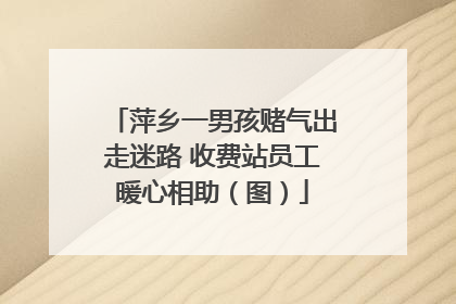 萍乡一男孩赌气出走迷路 收费站员工暖心相助（图）