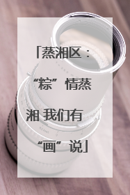 蒸湘区：“粽”情蒸湘 我们有“画”说