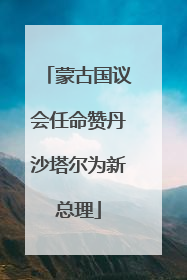 蒙古国议会任命赞丹沙塔尔为新总理