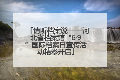 请听档案说——河北省档案馆“6·9”国际档案日宣传活动精彩开启
