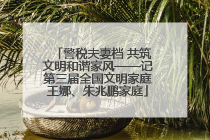 警税夫妻档 共筑文明和谐家风——记第三届全国文明家庭王娜、朱兆鹏家庭