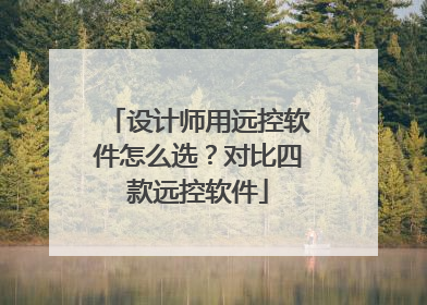 设计师用远控软件怎么选？对比四款远控软件