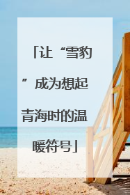 让“雪豹”成为想起青海时的温暖符号