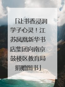 让书香浸润学子心灵！江苏凤凰新华书店集团向南京鼓楼区教育局捐赠图书