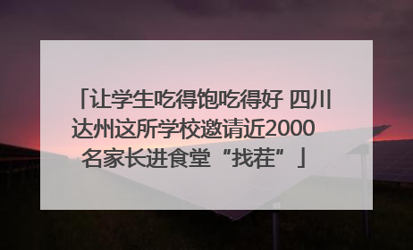 让学生吃得饱吃得好 四川达州这所学校邀请近2000名家长进食堂“找茬”